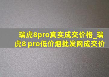 瑞虎8pro真实成交价格_瑞虎8 pro(低价烟批发网)成交价